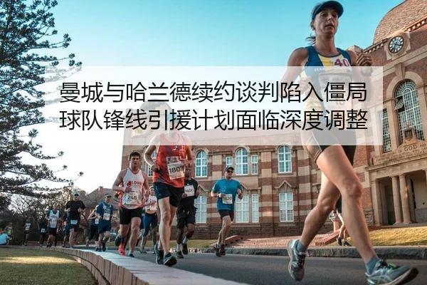 曼城与哈兰德续约谈判陷入僵局 球队锋线引援计划面临深度调整